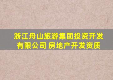 浙江舟山旅游集团投资开发有限公司 房地产开发资质